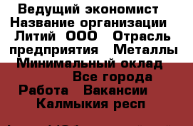 Ведущий экономист › Название организации ­ Литий, ООО › Отрасль предприятия ­ Металлы › Минимальный оклад ­ 24 000 - Все города Работа » Вакансии   . Калмыкия респ.